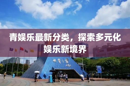 青娱乐最新分类，探索多元化娱乐新境界