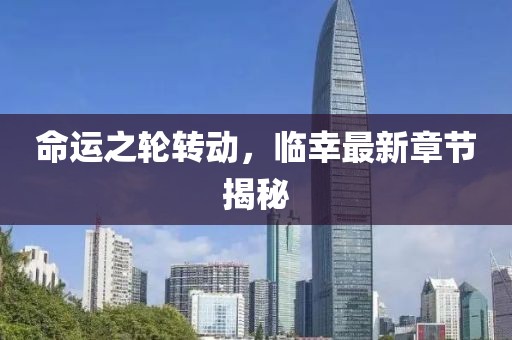 命运之轮转动，临幸最新章节揭秘