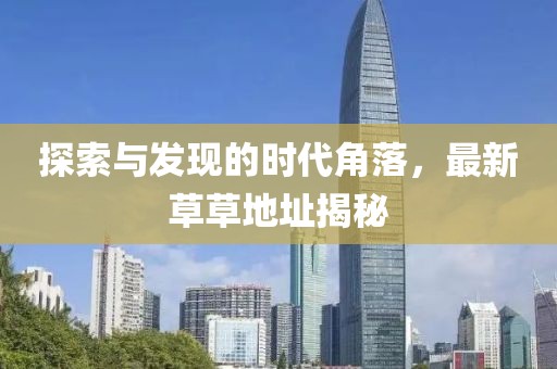 探索与发现的时代角落，最新草草地址揭秘