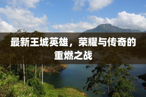 最新王城英雄，荣耀与传奇的重燃之战