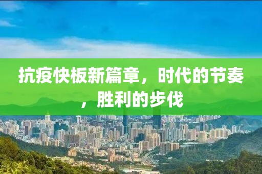 抗疫快板新篇章，时代的节奏，胜利的步伐
