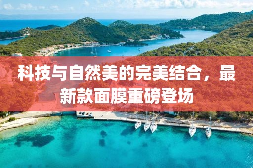 科技与自然美的完美结合，最新款面膜重磅登场