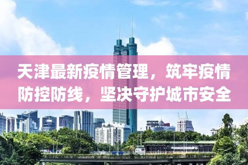 天津最新疫情管理，筑牢疫情防控防线，坚决守护城市安全