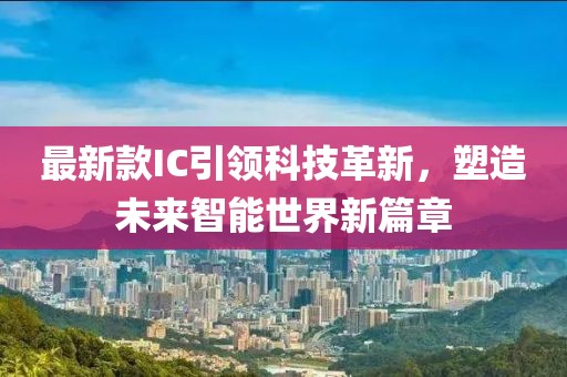 最新款IC引领科技革新，塑造未来智能世界新篇章