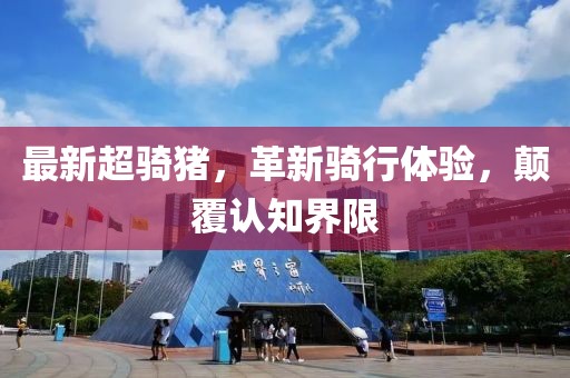 最新超骑猪，革新骑行体验，颠覆认知界限