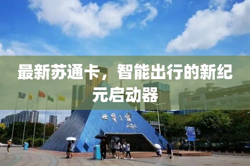 最新苏通卡，智能出行的新纪元启动器