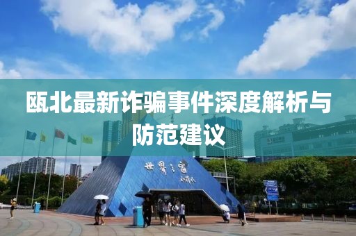 瓯北最新诈骗事件深度解析与防范建议