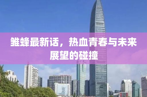 雏蜂最新话，热血青春与未来展望的碰撞