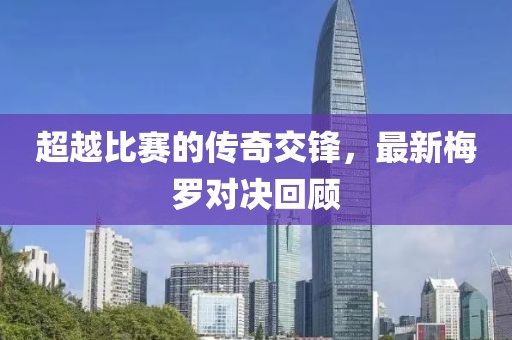 超越比赛的传奇交锋，最新梅罗对决回顾