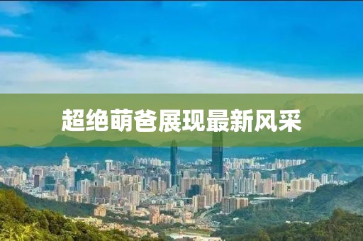 超绝萌爸展现最新风采