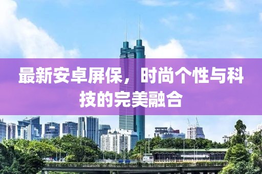 最新安卓屏保，时尚个性与科技的完美融合