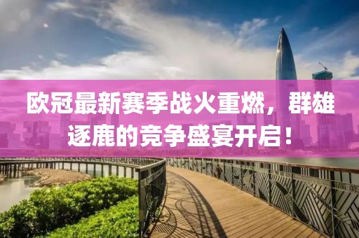 欧冠最新赛季战火重燃，群雄逐鹿的竞争盛宴开启！