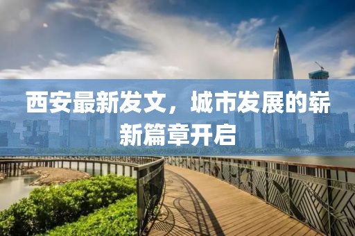 西安最新发文，城市发展的崭新篇章开启