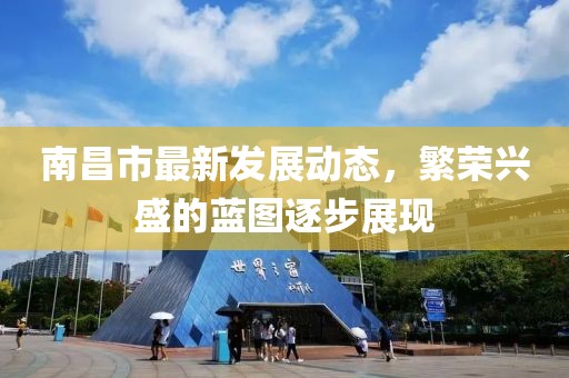 南昌市最新发展动态，繁荣兴盛的蓝图逐步展现