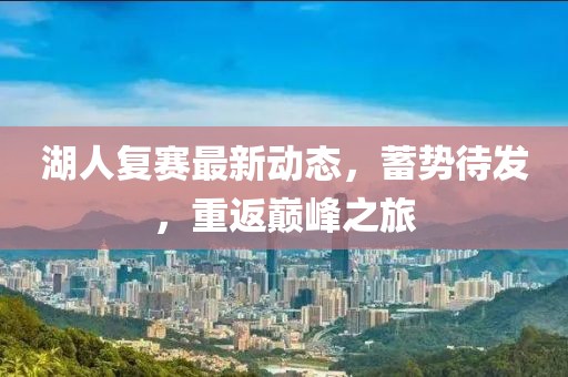 湖人复赛最新动态，蓄势待发，重返巅峰之旅