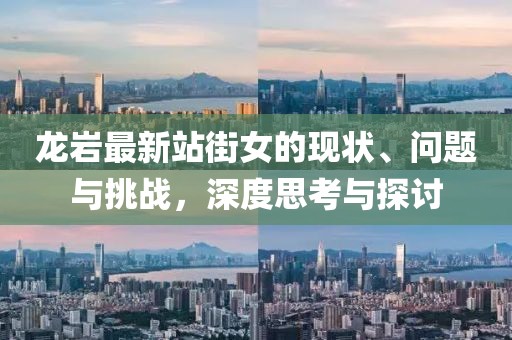 龙岩最新站街女的现状、问题与挑战，深度思考与探讨