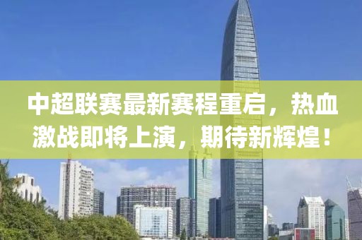 中超联赛最新赛程重启，热血激战即将上演，期待新辉煌！
