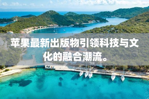 苹果最新出版物引领科技与文化的融合潮流。