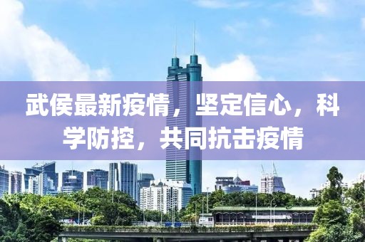 武侯最新疫情，坚定信心，科学防控，共同抗击疫情