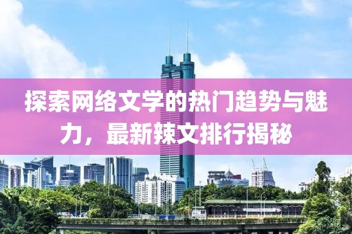 探索网络文学的热门趋势与魅力，最新辣文排行揭秘