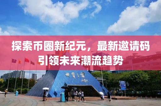 探索币圈新纪元，最新邀请码引领未来潮流趋势
