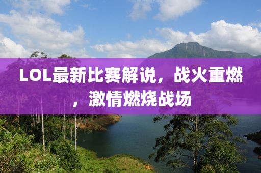 LOL最新比赛解说，战火重燃，激情燃烧战场