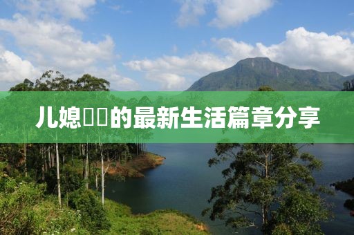 儿媳玥玥的最新生活篇章分享