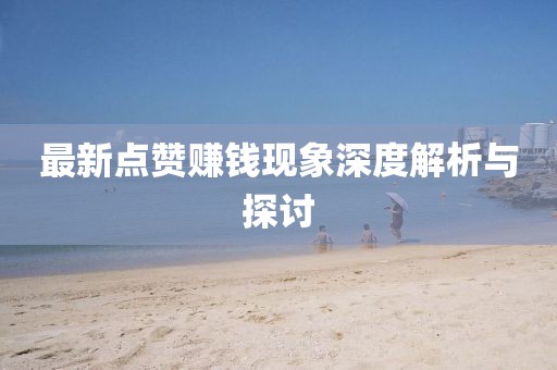 最新点赞赚钱现象深度解析与探讨