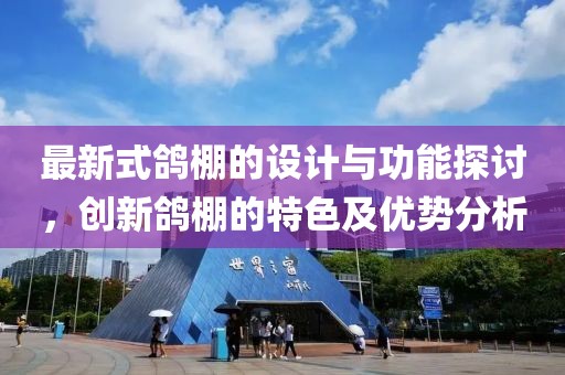 最新式鸽棚的设计与功能探讨，创新鸽棚的特色及优势分析