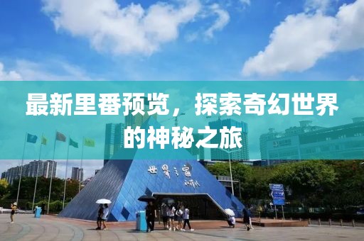 最新里番预览，探索奇幻世界的神秘之旅