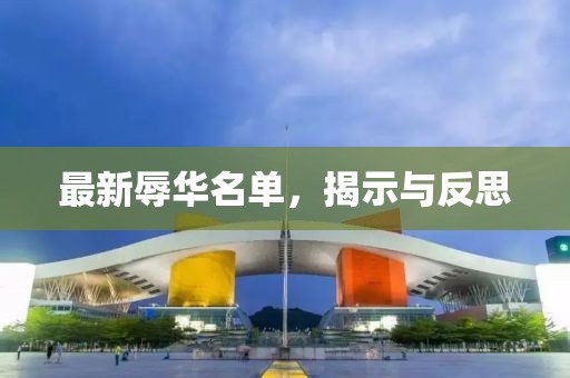 最新辱华名单，揭示与反思