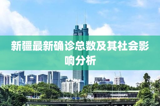 新疆最新确诊总数及其社会影响分析