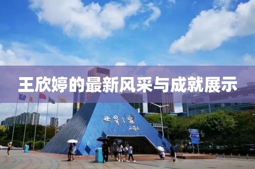 王欣婷的最新风采与成就展示