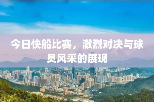今日快船比赛，激烈对决与球员风采的展现