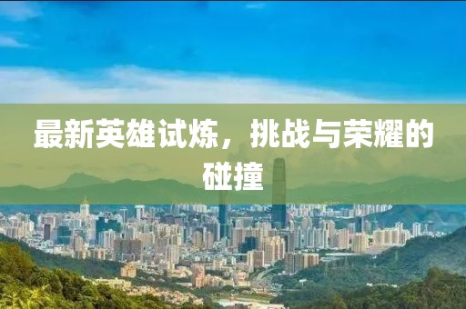最新英雄试炼，挑战与荣耀的碰撞