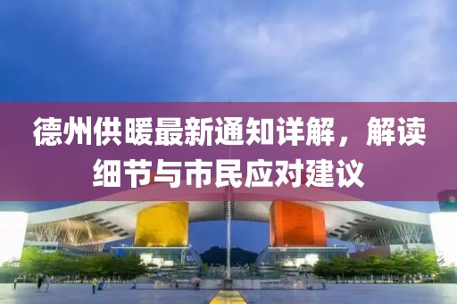 德州供暖最新通知详解，解读细节与市民应对建议
