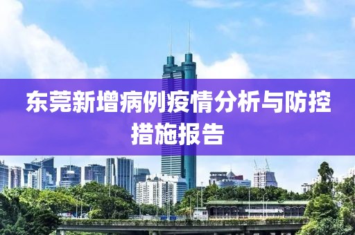 东莞新增病例疫情分析与防控措施报告