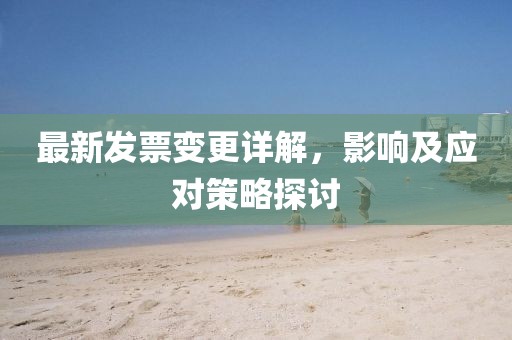 最新发票变更详解，影响及应对策略探讨