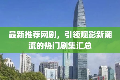 最新推荐网剧，引领观影新潮流的热门剧集汇总