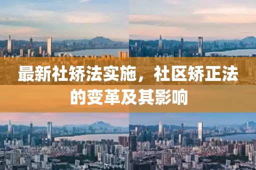 最新社矫法实施，社区矫正法的变革及其影响