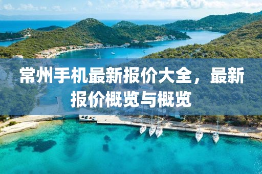 常州手机最新报价大全，最新报价概览与概览