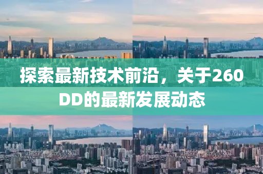 探索最新技术前沿，关于260DD的最新发展动态