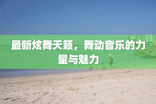 最新炫舞天籁，舞动音乐的力量与魅力