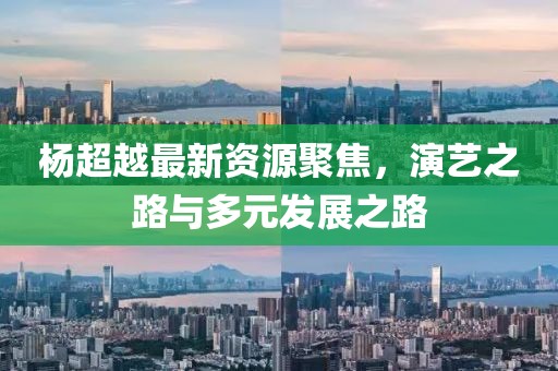 杨超越最新资源聚焦，演艺之路与多元发展之路