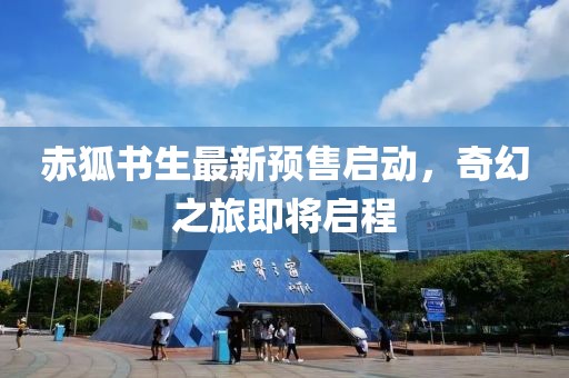 赤狐书生最新预售启动，奇幻之旅即将启程