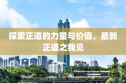 探索正道的力量与价值，最新正道之我见