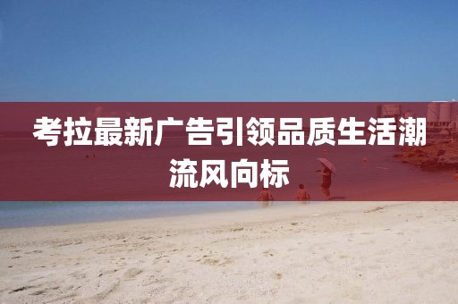考拉最新广告引领品质生活潮流风向标