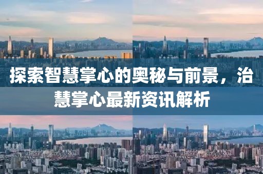 探索智慧掌心的奥秘与前景，治慧掌心最新资讯解析