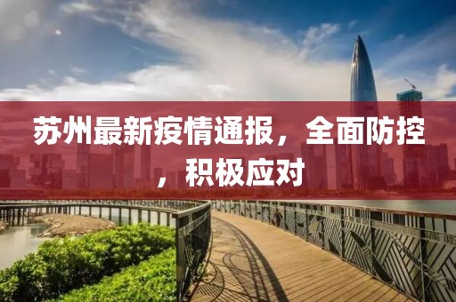 苏州最新疫情通报，全面防控，积极应对