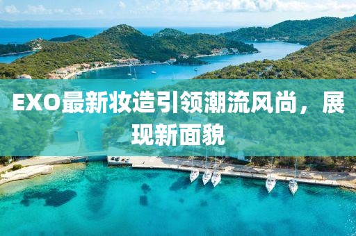 EXO最新妆造引领潮流风尚，展现新面貌